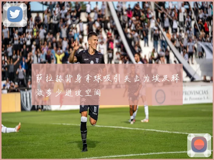 萨拉赫背身拿球吸引夹击为埃及释放多少进攻空间