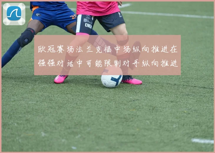 欧冠赛场法兰克福中场纵向推进在强强对话中可能限制对手纵向推进